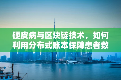 硬皮病与区块链技术，如何利用分布式账本保障患者数据安全？