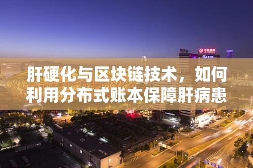 肝硬化与区块链技术，如何利用分布式账本保障肝病患者的数据安全？