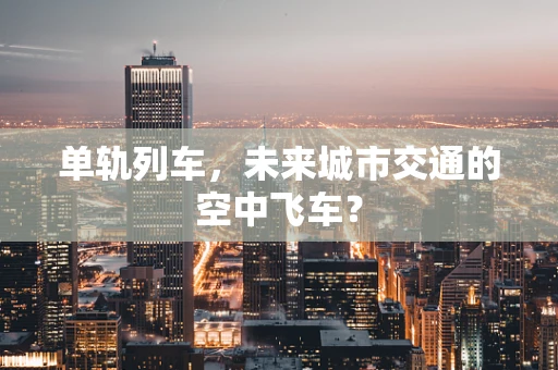 单轨列车，未来城市交通的空中飞车？