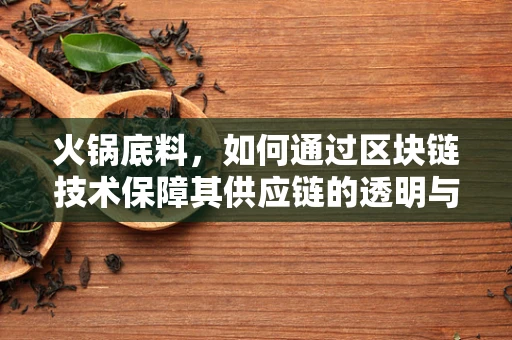 火锅底料，如何通过区块链技术保障其供应链的透明与安全？