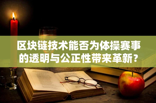区块链技术能否为体操赛事的透明与公正性带来革新？