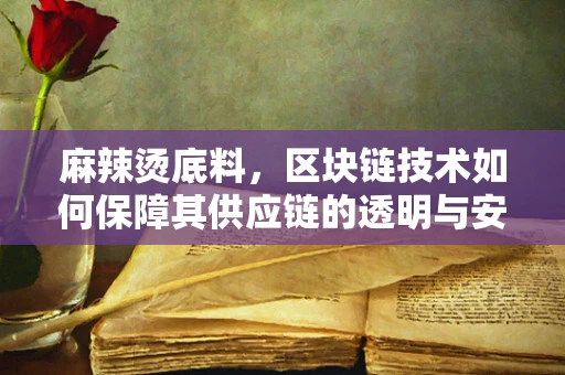 麻辣烫底料，区块链技术如何保障其供应链的透明与安全？