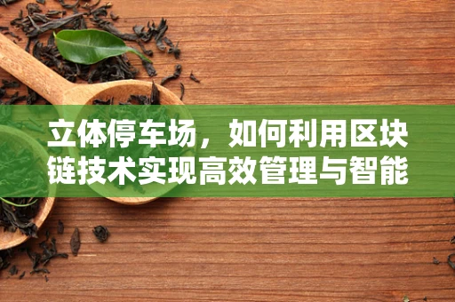 立体停车场，如何利用区块链技术实现高效管理与智能停车？