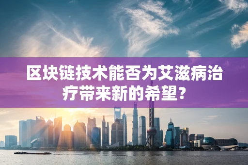 区块链技术能否为艾滋病治疗带来新的希望？