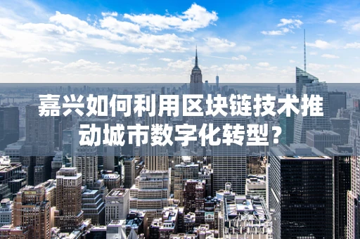 嘉兴如何利用区块链技术推动城市数字化转型？
