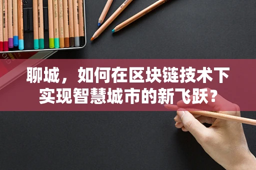 聊城，如何在区块链技术下实现智慧城市的新飞跃？