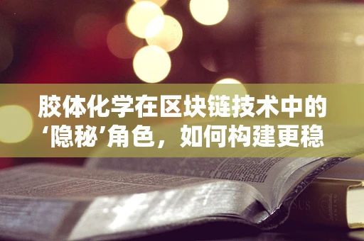 胶体化学在区块链技术中的‘隐秘’角色，如何构建更稳定的数字货币基石？