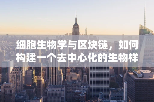 细胞生物学与区块链，如何构建一个去中心化的生物样本追踪系统？