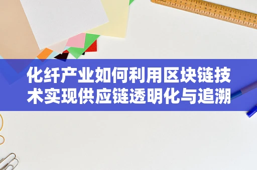 化纤产业如何利用区块链技术实现供应链透明化与追溯？