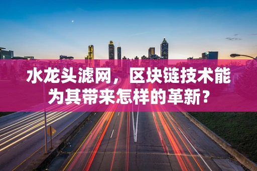 水龙头滤网，区块链技术能为其带来怎样的革新？