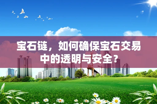 宝石链，如何确保宝石交易中的透明与安全？