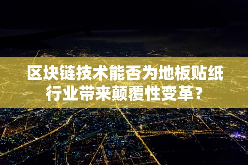 区块链技术能否为地板贴纸行业带来颠覆性变革？