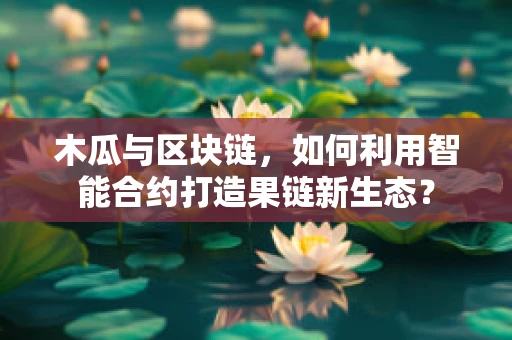 木瓜与区块链，如何利用智能合约打造果链新生态？