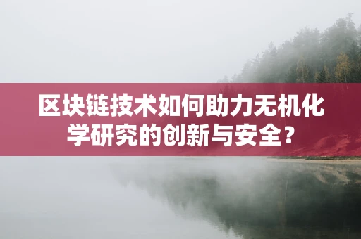 区块链技术如何助力无机化学研究的创新与安全？