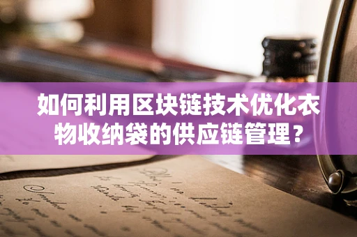 如何利用区块链技术优化衣物收纳袋的供应链管理？