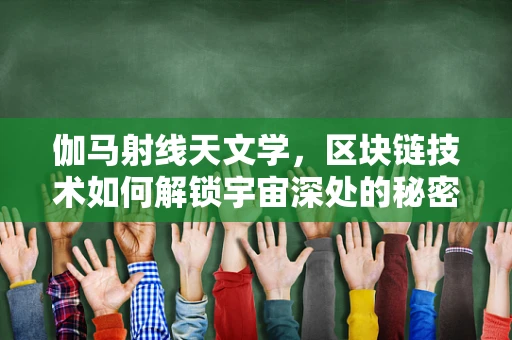 伽马射线天文学，区块链技术如何解锁宇宙深处的秘密？