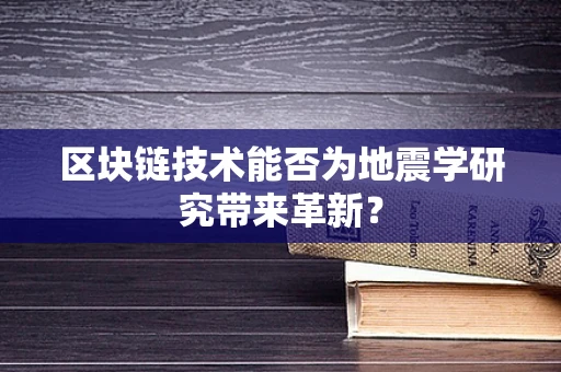 区块链技术能否为地震学研究带来革新？