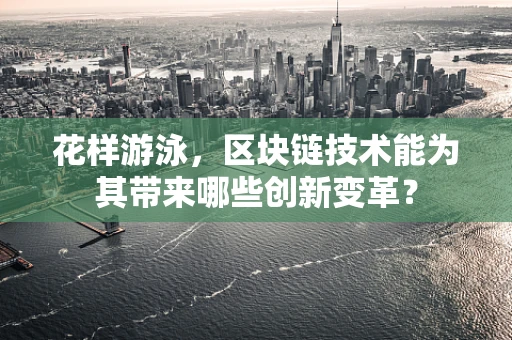 花样游泳，区块链技术能为其带来哪些创新变革？
