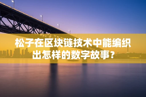松子在区块链技术中能编织出怎样的数字故事？