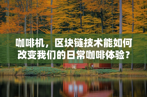 咖啡机，区块链技术能如何改变我们的日常咖啡体验？