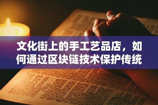 文化街上的手工艺品店，如何通过区块链技术保护传统手艺的独特性？