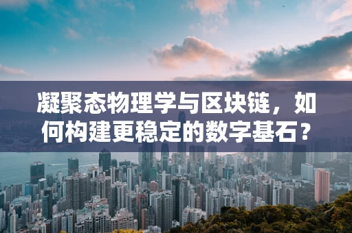凝聚态物理学与区块链，如何构建更稳定的数字基石？