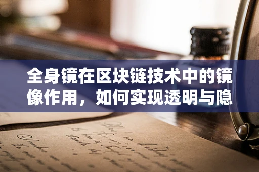 全身镜在区块链技术中的镜像作用，如何实现透明与隐私的完美平衡？