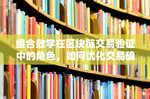 组合数学在区块链交易验证中的角色，如何优化交易确认效率？