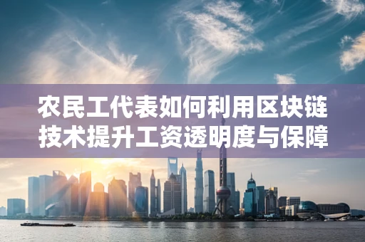 农民工代表如何利用区块链技术提升工资透明度与保障？