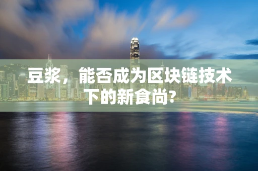 豆浆，能否成为区块链技术下的新食尚?