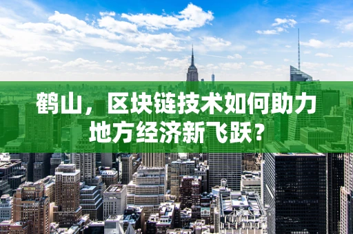 鹤山，区块链技术如何助力地方经济新飞跃？