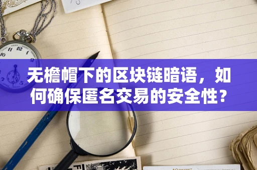 无檐帽下的区块链暗语，如何确保匿名交易的安全性？