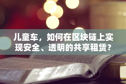 儿童车，如何在区块链上实现安全、透明的共享租赁？