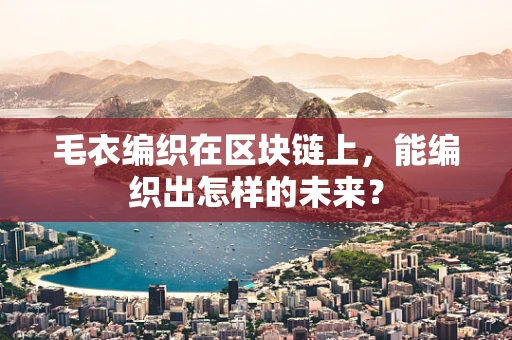 毛衣编织在区块链上，能编织出怎样的未来？