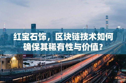 红宝石饰，区块链技术如何确保其稀有性与价值？