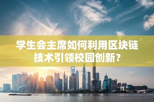 学生会主席如何利用区块链技术引领校园创新？