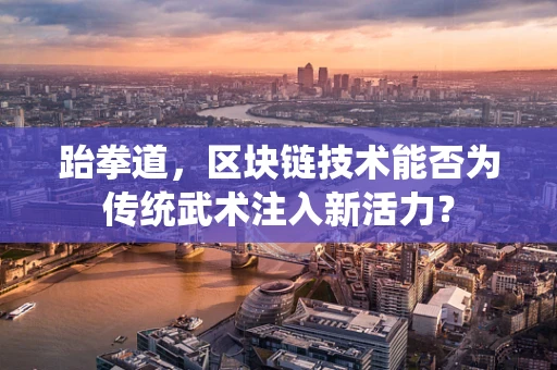 跆拳道，区块链技术能否为传统武术注入新活力？