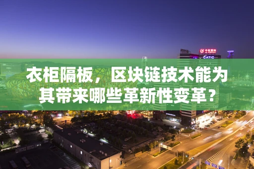 衣柜隔板，区块链技术能为其带来哪些革新性变革？