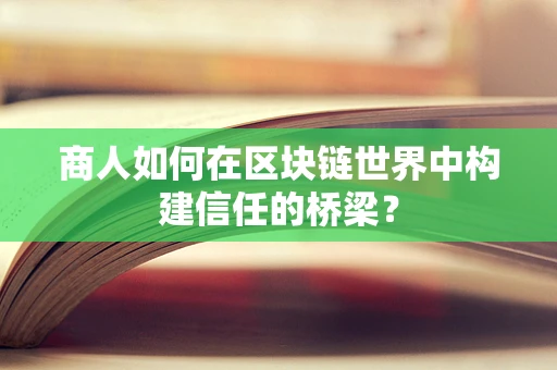 商人如何在区块链世界中构建信任的桥梁？