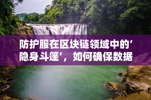 防护服在区块链领域中的‘隐身斗篷’，如何确保数据安全？