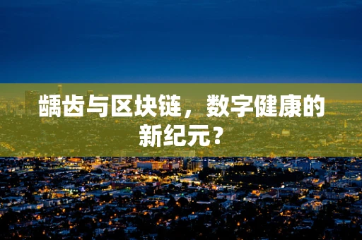 龋齿与区块链，数字健康的新纪元？