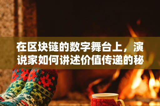 在区块链的数字舞台上，演说家如何讲述价值传递的秘密？