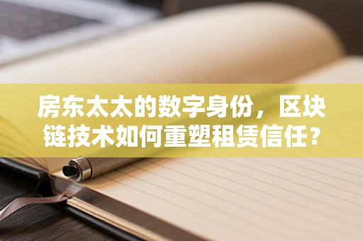 房东太太的数字身份，区块链技术如何重塑租赁信任？