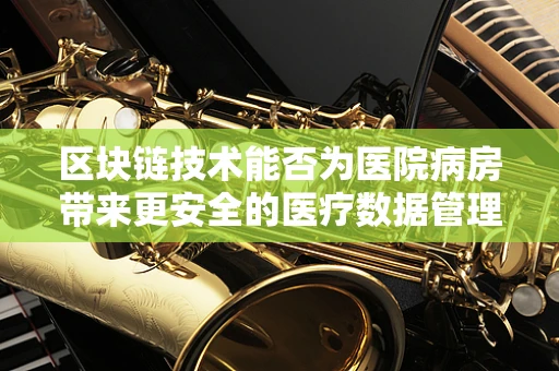 区块链技术能否为医院病房带来更安全的医疗数据管理？