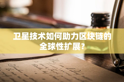 卫星技术如何助力区块链的全球性扩展？