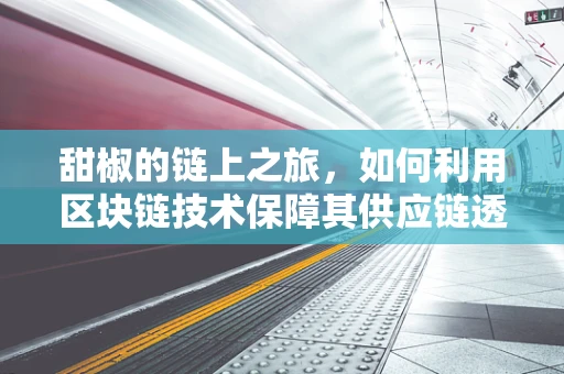 甜椒的链上之旅，如何利用区块链技术保障其供应链透明度？