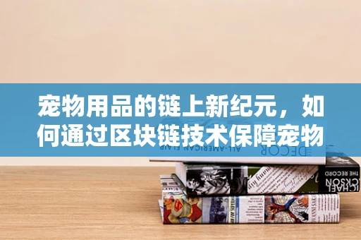 宠物用品的链上新纪元，如何通过区块链技术保障宠物用品的透明度与安全性？