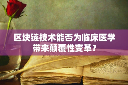 区块链技术能否为临床医学带来颠覆性变革？