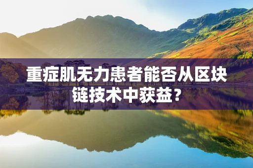 重症肌无力患者能否从区块链技术中获益？