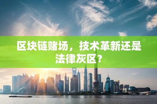 区块链赌场，技术革新还是法律灰区？